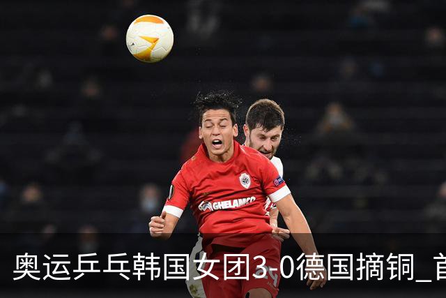 奥运乒乓韩国女团3-0德国摘铜 首场女双稍有波折